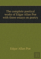 The Complete Poetical Works Of Edgar Allan Poe With Three Essays On Poetry