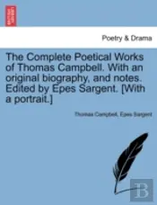 The Complete Poetical Works Of Thomas Campbell. With An Original Biography, And Notes. Edited By Epes Sargent. (With A Portrait.)