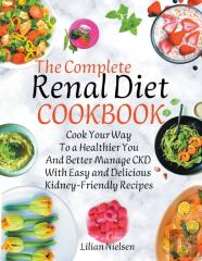 The Complete Renal Diet Cookbook I Cook Your Way To A Healthier You And Better Manage Ckd With Easy And Delicious Kidney-Friendly Recipes