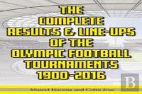 The Complete Results & Line-Ups Of The Olympic Football Tournaments 1900-2016