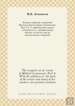 Bertrand.pt - The Complete Set Of Works Of Mikhail Lomonosov. Part 2. With The Addition Of Life Facts Of The Writer And Many Of His Nowhere Else Printed Creations