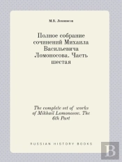 The Complete Set Of Works Of Mikhail Lomonosov. The 6th Part