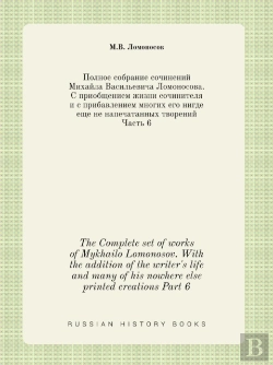 Bertrand.pt - The Complete Set Of Works Of Mykhailo Lomonosov. With The Addition Of The Writer'S Life And Many Of His Nowhere Else Printed Creations Part 6