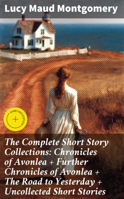 Bertrand.pt - The Complete Short Story Collections: Chronicles Of Avonlea + Further Chronicles Of Avonlea + The Road To Yesterday + Uncollected Short Stories