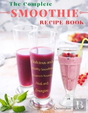 The Complete Smoothie Recipe Book