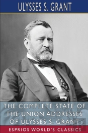 The Complete State Of The Union Addresses Of Ulysses S. Grant (Esprios Classics)