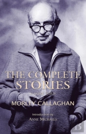 The Complete Stories Of Morley Callaghan, Volume 3