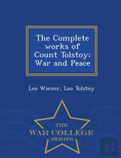 The Complete Works Of Count Tolstoy; War And Peace - War College Series