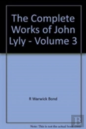 The Complete Works Of John Lyly: Volume 3: Life, Euphues: The Plays (Continued). Anti-Martinist Work. Poems. Glossary And General Index