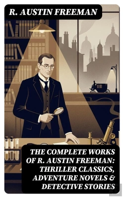 Bertrand.pt - The Complete Works Of R. Austin Freeman: Thriller Classics, Adventure Novels & Detective Stories