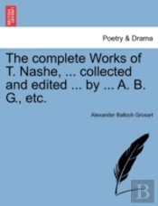 The Complete Works Of T. Nashe, ... Collected And Edited ... By ... A. B. G., Etc.