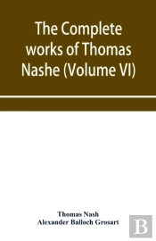 The Complete Works Of Thomas Nashe. In Six Volumes. For The First Time Collected And Edited With Memorial-Introduction, Notes And Illustrations, Etc. (Volume Vi)