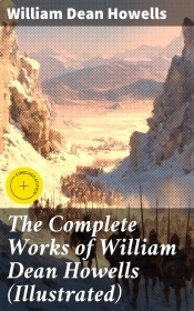 The Complete Works Of William Dean Howells (Illustrated)