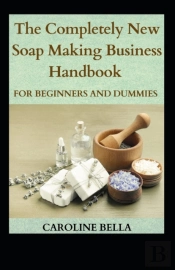 The Completely New Soap Making Handbook For Beginners And Dummies