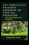 The Completely Packaged Handbook On Tropical Gardening For Beginners And Dummies