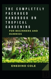 The Completely Packaged Handbook On Tropical Gardening For Beginners And Dummies