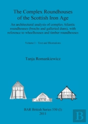 The Complex Roundhouses Of The Scottish Iron Age, Volume I