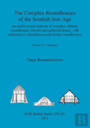 The Complex Roundhouses Of The Scottish Iron Age, Volume Ii