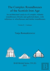 The Complex Roundhouses Of The Scottish Iron Age, Volume Ii