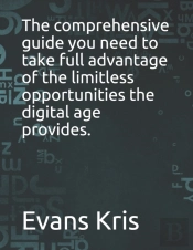 The Comprehensive Guide You Need To Take Full Advantage Of The Limitless Opportunities The Digital Age Provides.