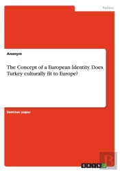 The Concept Of A European Identity. Does Turkey Culturally Fit To Europe?