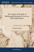 The Conduct Of The Duke Of Marlborough During The Present War. With Original Papers