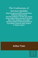 The Confessions Of Artemas Quibble; Being The Ingenuous And Unvarnished History Of Artemas Quibble, Esquire, One-Time Practitioner In The New York Criminal Courts, Together With An Account Of The Dive