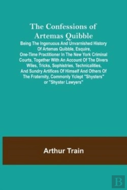 Bertrand.pt - The Confessions Of Artemas Quibble; Being The Ingenuous And Unvarnished History Of Artemas Quibble, Esquire, One-Time Practitioner In The New York Criminal Courts, Together With An Account Of The Dive