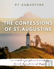 The Confessions Of St. Augustine : An Autobiographical Work By Saint Augustine Of Hippo Generally Considered One Of Augustine'S Most Important Texts