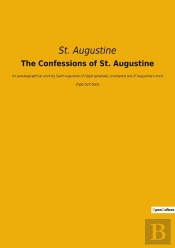The Confessions Of St. Augustine : An Autobiographical Work By Saint Augustine Of Hippo Generally Considered One Of Augustine'S Most Important Texts