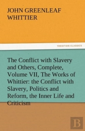 The Conflict With Slavery And Others, Complete, Volume Vii, The Works Of Whittier