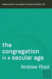 The Congregation In A Secular Age Â€“ Keeping Sacred Time Against The Speed Of Modern Life