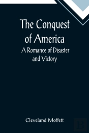 The Conquest Of America;  A Romance Of Disaster And Victory