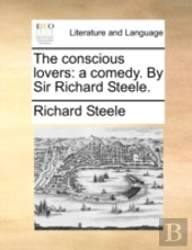 The Conscious Lovers: A Comedy. By Sir R