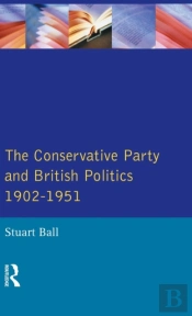 The Conservative Party And British Politics 1902 - 1951