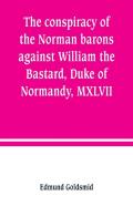 The Conspiracy Of The Norman Barons Against William The Bastard, Duke Of Normandy, Mxlvii