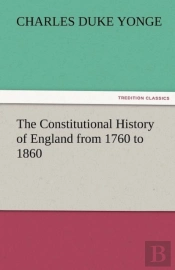 The Constitutional History Of England From 1760 To 1860