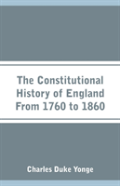 The Constitutional History Of England From 1760 To 1860