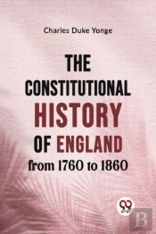 The Constitutional History Of England From 1760 To 1860