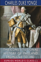 The Constitutional History Of England From 1760 To 1860 (Esprios Classics)