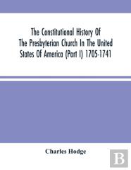 The Constitutional History Of The Presbyterian Church In The United States Of America (Part I) 1705-1741