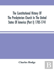 The Constitutional History Of The Presbyterian Church In The United States Of America (Part I) 1705-1741