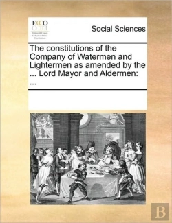Bertrand.pt - The Constitutions Of The Company Of Watermen And Lightermen As Amended By The ... Lord Mayor And Aldermen: ...