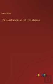 The Constitutions Of The Free-Masons