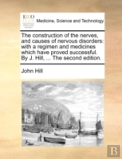 Bertrand.pt - The Construction Of The Nerves, And Causes Of Nervous Disorders: With A Regimen And Medicines Which Have Proved Successful. By J. Hill, ... The Second