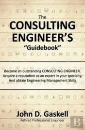The Consulting Engineer'S 'Guidebook': Become An Outstanding Consulting Engineer. Acquire A Reputation As An Expert In Your Specialty,  And Obtain Eng