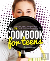 The Cookbook For Teens: The Easy Teen Cookbook With 74 Fun & Delicious Recipes To Try