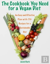 The Cookbook You Need For A Vegan Diet : An Easy And Effective Plan With 70+ Recipes For A Sustainable Diet