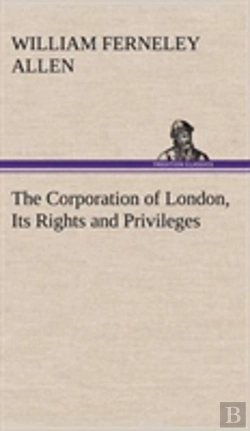 Bertrand.pt - The Corporation Of London, Its Rights And Privileges