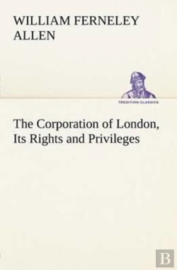 Bertrand.pt - The Corporation Of London, Its Rights And Privileges